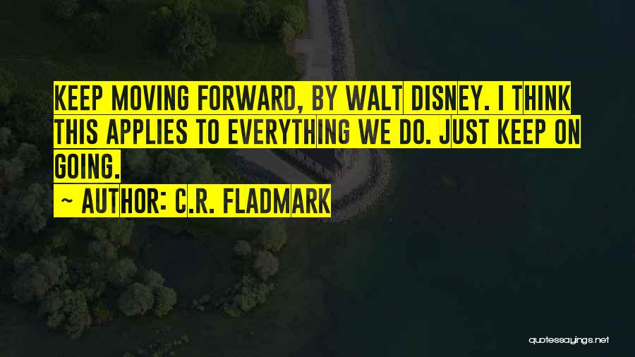 C.R. Fladmark Quotes: Keep Moving Forward, By Walt Disney. I Think This Applies To Everything We Do. Just Keep On Going.