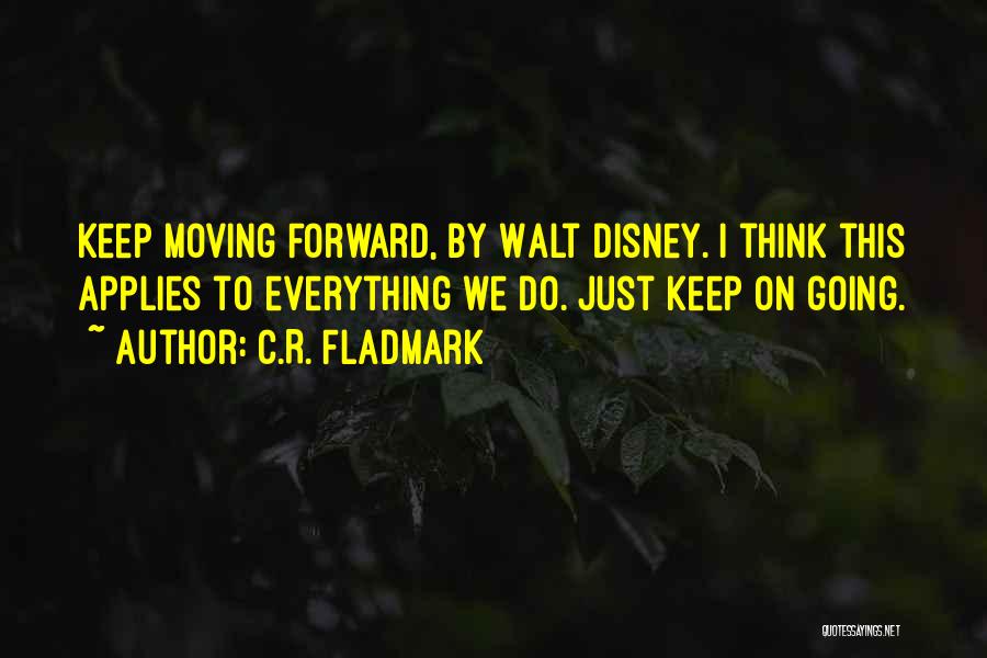 C.R. Fladmark Quotes: Keep Moving Forward, By Walt Disney. I Think This Applies To Everything We Do. Just Keep On Going.