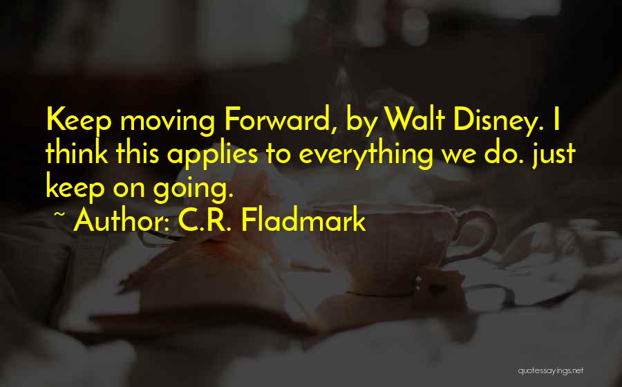 C.R. Fladmark Quotes: Keep Moving Forward, By Walt Disney. I Think This Applies To Everything We Do. Just Keep On Going.