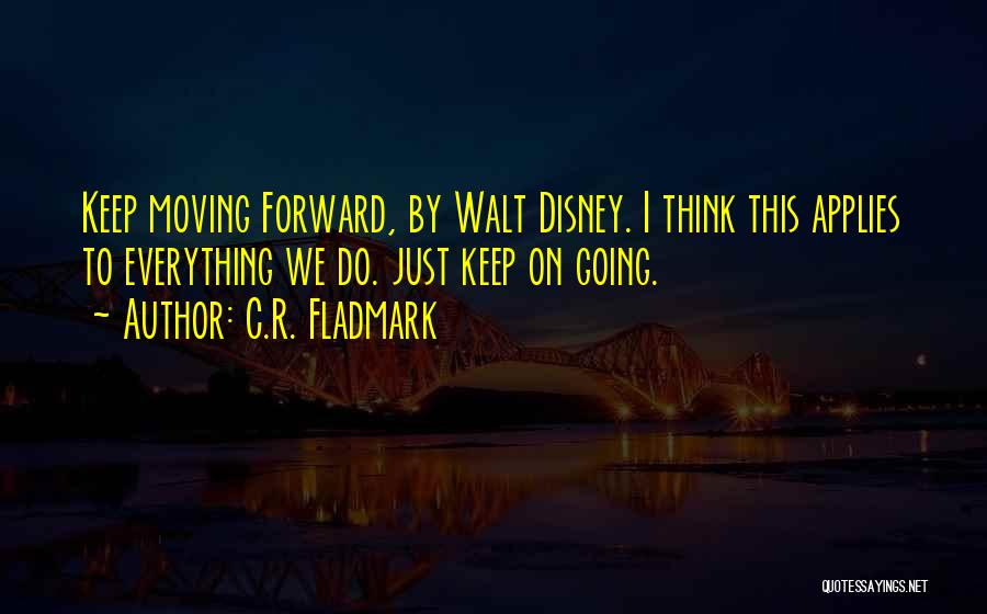 C.R. Fladmark Quotes: Keep Moving Forward, By Walt Disney. I Think This Applies To Everything We Do. Just Keep On Going.