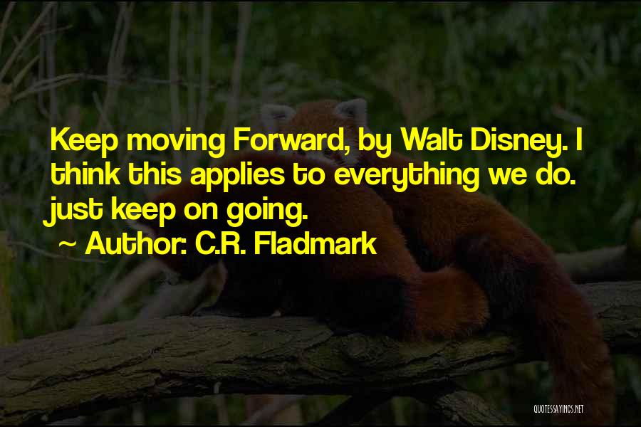 C.R. Fladmark Quotes: Keep Moving Forward, By Walt Disney. I Think This Applies To Everything We Do. Just Keep On Going.