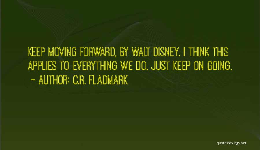 C.R. Fladmark Quotes: Keep Moving Forward, By Walt Disney. I Think This Applies To Everything We Do. Just Keep On Going.