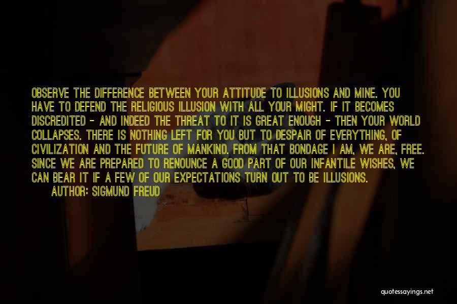 Sigmund Freud Quotes: Observe The Difference Between Your Attitude To Illusions And Mine. You Have To Defend The Religious Illusion With All Your