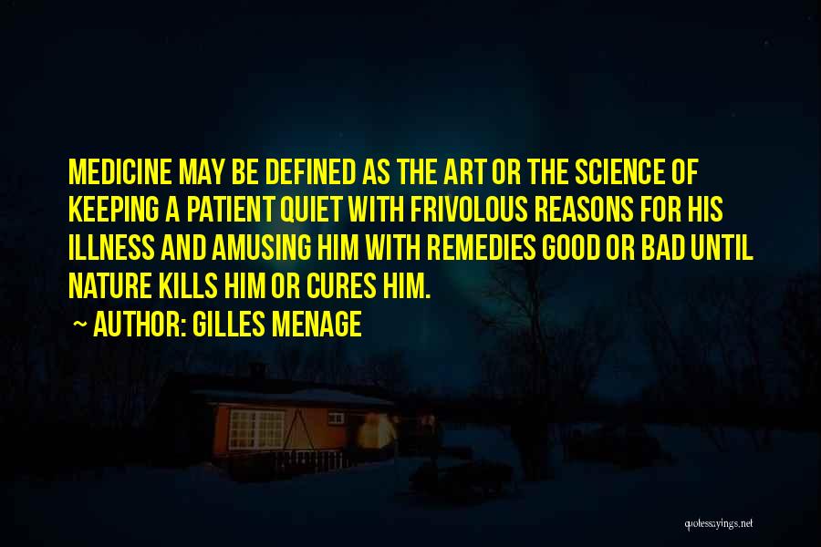 Gilles Menage Quotes: Medicine May Be Defined As The Art Or The Science Of Keeping A Patient Quiet With Frivolous Reasons For His