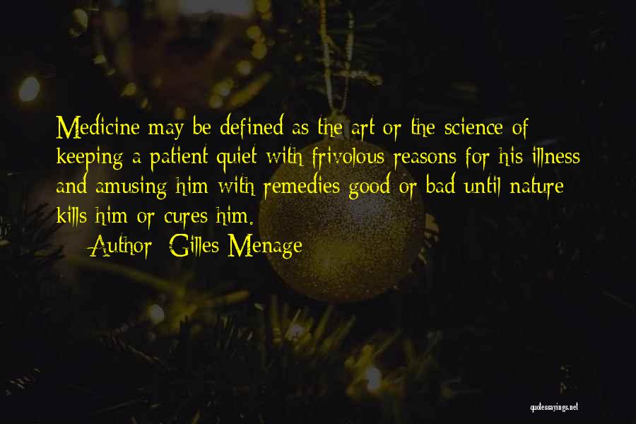 Gilles Menage Quotes: Medicine May Be Defined As The Art Or The Science Of Keeping A Patient Quiet With Frivolous Reasons For His