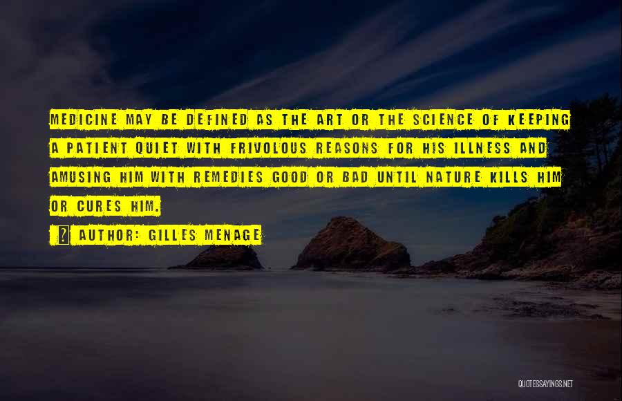 Gilles Menage Quotes: Medicine May Be Defined As The Art Or The Science Of Keeping A Patient Quiet With Frivolous Reasons For His