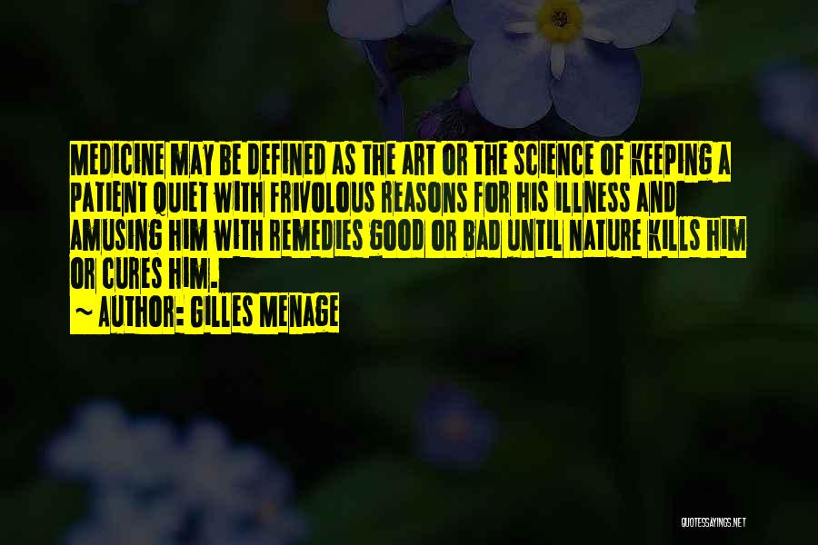 Gilles Menage Quotes: Medicine May Be Defined As The Art Or The Science Of Keeping A Patient Quiet With Frivolous Reasons For His