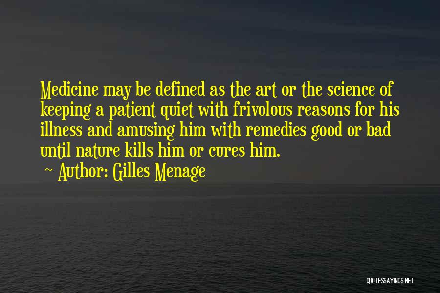 Gilles Menage Quotes: Medicine May Be Defined As The Art Or The Science Of Keeping A Patient Quiet With Frivolous Reasons For His