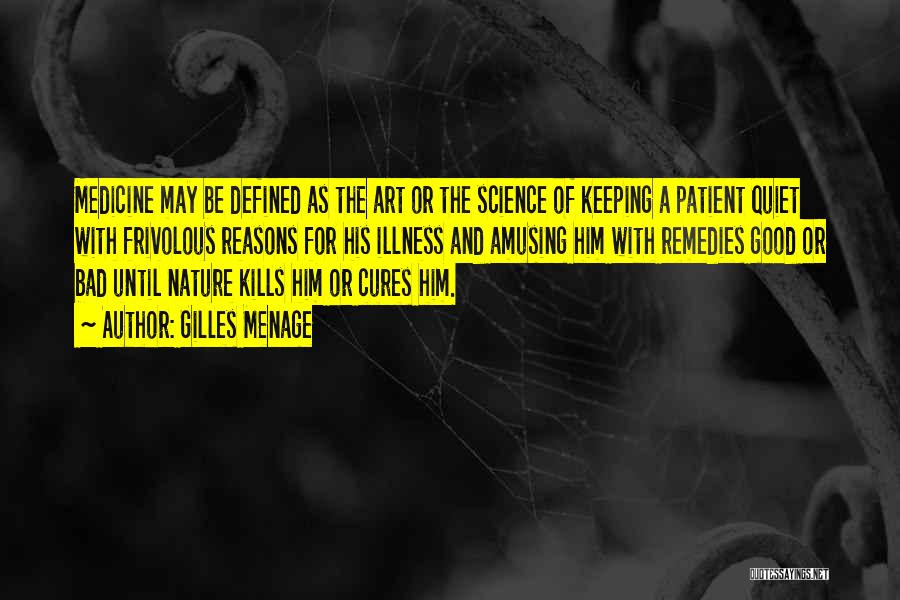 Gilles Menage Quotes: Medicine May Be Defined As The Art Or The Science Of Keeping A Patient Quiet With Frivolous Reasons For His