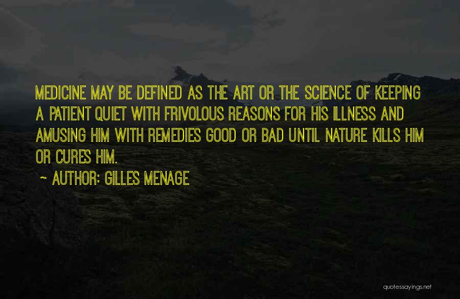 Gilles Menage Quotes: Medicine May Be Defined As The Art Or The Science Of Keeping A Patient Quiet With Frivolous Reasons For His