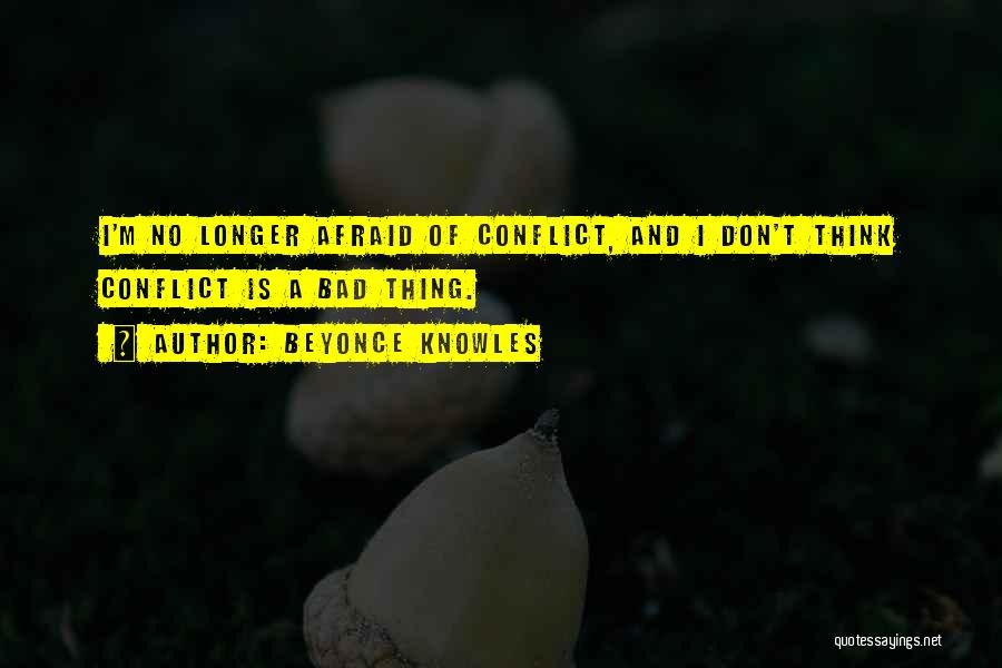 Beyonce Knowles Quotes: I'm No Longer Afraid Of Conflict, And I Don't Think Conflict Is A Bad Thing.