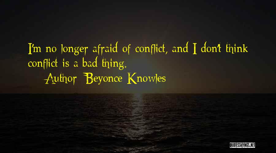 Beyonce Knowles Quotes: I'm No Longer Afraid Of Conflict, And I Don't Think Conflict Is A Bad Thing.