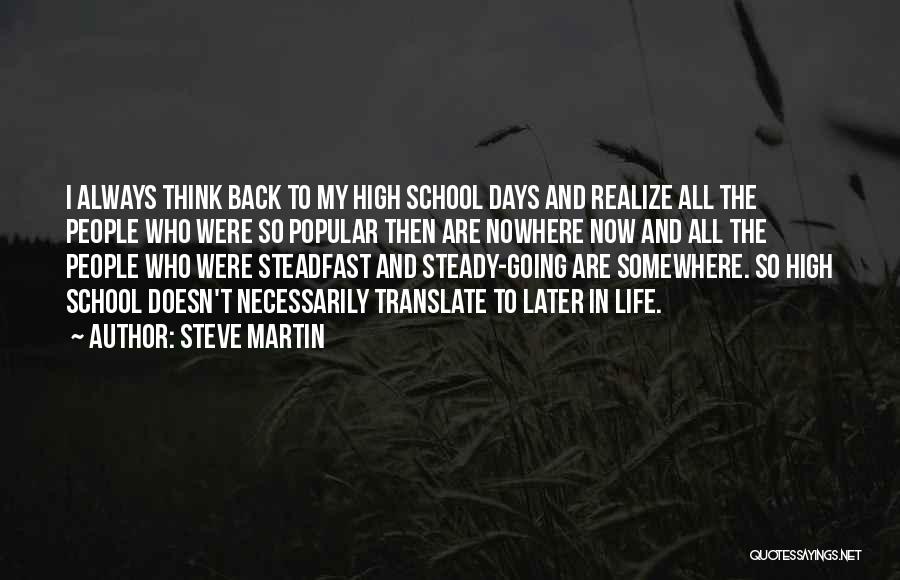 Steve Martin Quotes: I Always Think Back To My High School Days And Realize All The People Who Were So Popular Then Are
