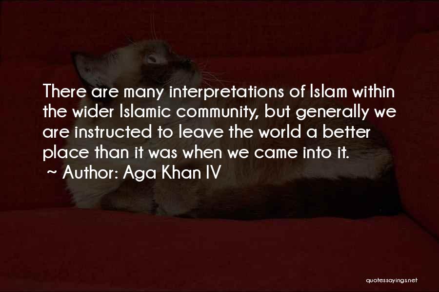 Aga Khan IV Quotes: There Are Many Interpretations Of Islam Within The Wider Islamic Community, But Generally We Are Instructed To Leave The World