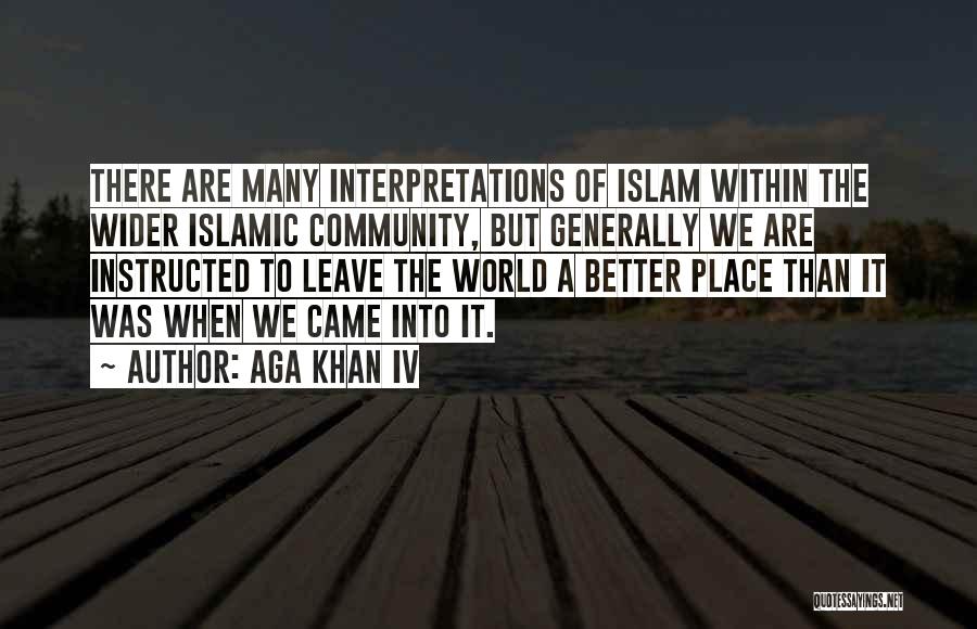 Aga Khan IV Quotes: There Are Many Interpretations Of Islam Within The Wider Islamic Community, But Generally We Are Instructed To Leave The World
