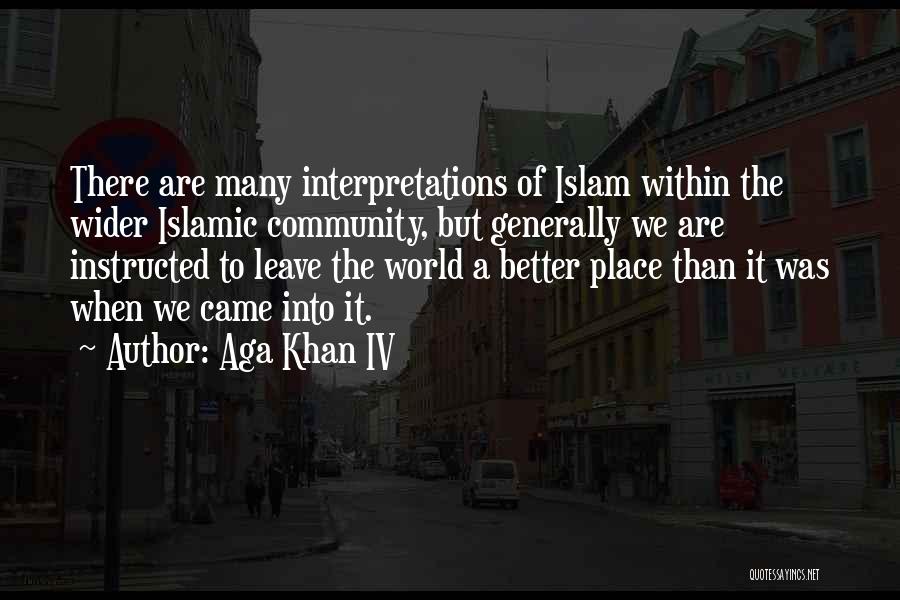 Aga Khan IV Quotes: There Are Many Interpretations Of Islam Within The Wider Islamic Community, But Generally We Are Instructed To Leave The World