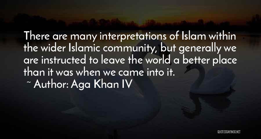 Aga Khan IV Quotes: There Are Many Interpretations Of Islam Within The Wider Islamic Community, But Generally We Are Instructed To Leave The World