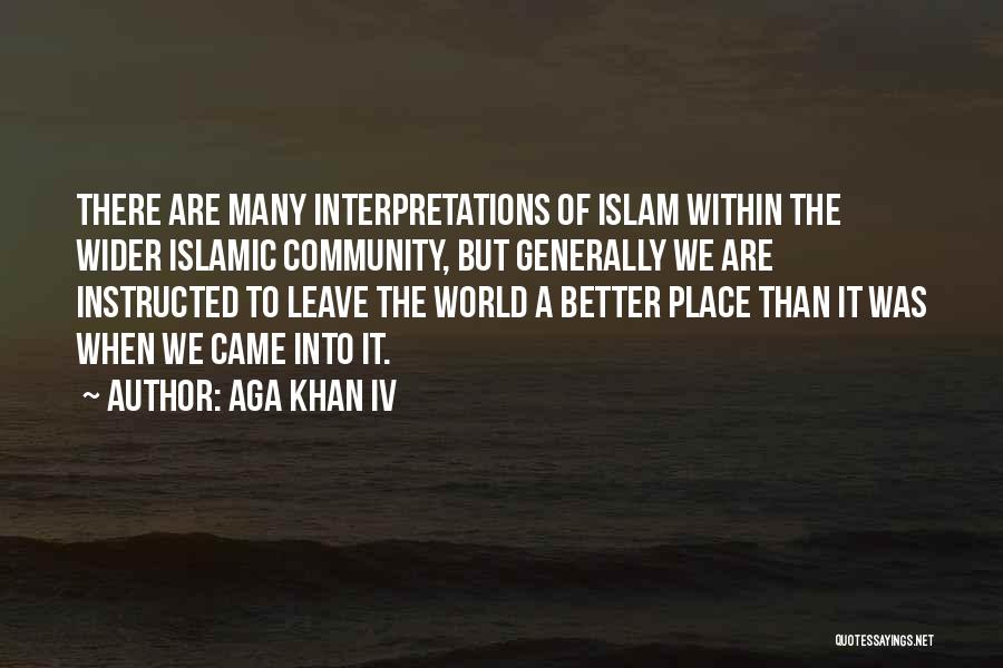 Aga Khan IV Quotes: There Are Many Interpretations Of Islam Within The Wider Islamic Community, But Generally We Are Instructed To Leave The World