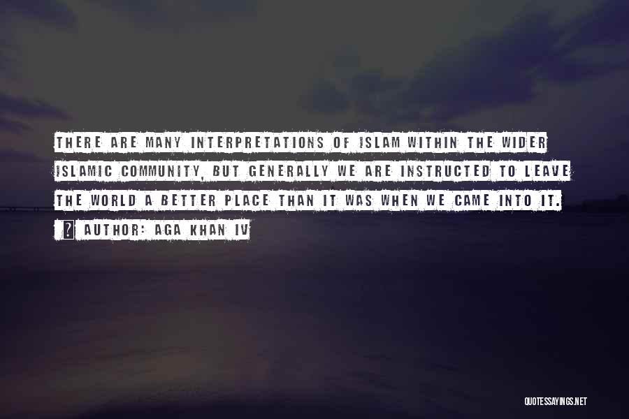 Aga Khan IV Quotes: There Are Many Interpretations Of Islam Within The Wider Islamic Community, But Generally We Are Instructed To Leave The World
