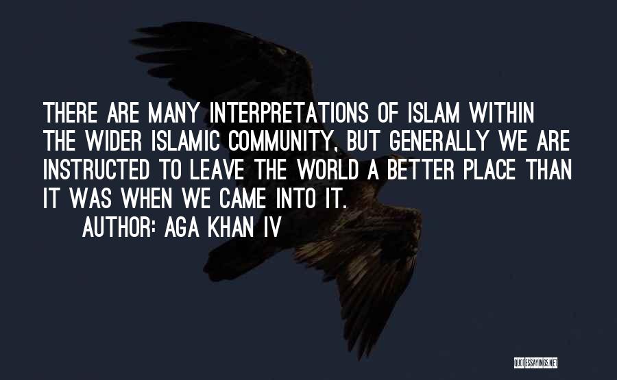 Aga Khan IV Quotes: There Are Many Interpretations Of Islam Within The Wider Islamic Community, But Generally We Are Instructed To Leave The World