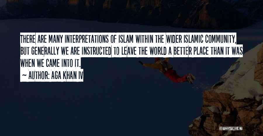 Aga Khan IV Quotes: There Are Many Interpretations Of Islam Within The Wider Islamic Community, But Generally We Are Instructed To Leave The World