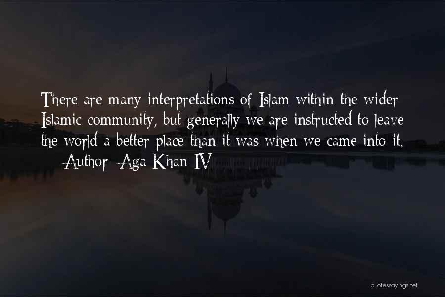 Aga Khan IV Quotes: There Are Many Interpretations Of Islam Within The Wider Islamic Community, But Generally We Are Instructed To Leave The World