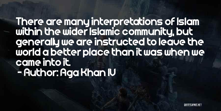 Aga Khan IV Quotes: There Are Many Interpretations Of Islam Within The Wider Islamic Community, But Generally We Are Instructed To Leave The World