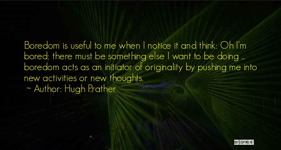 Hugh Prather Quotes: Boredom Is Useful To Me When I Notice It And Think: Oh I'm Bored; There Must Be Something Else I