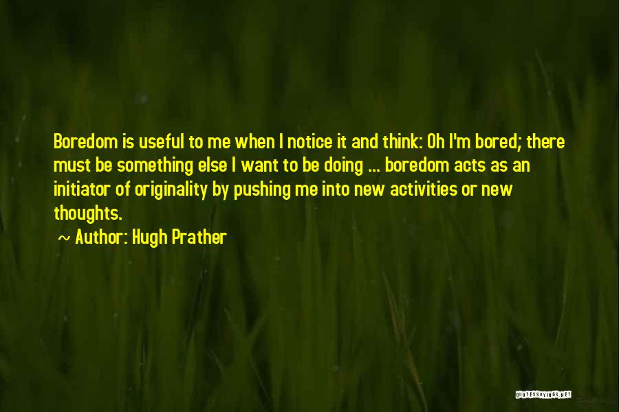 Hugh Prather Quotes: Boredom Is Useful To Me When I Notice It And Think: Oh I'm Bored; There Must Be Something Else I