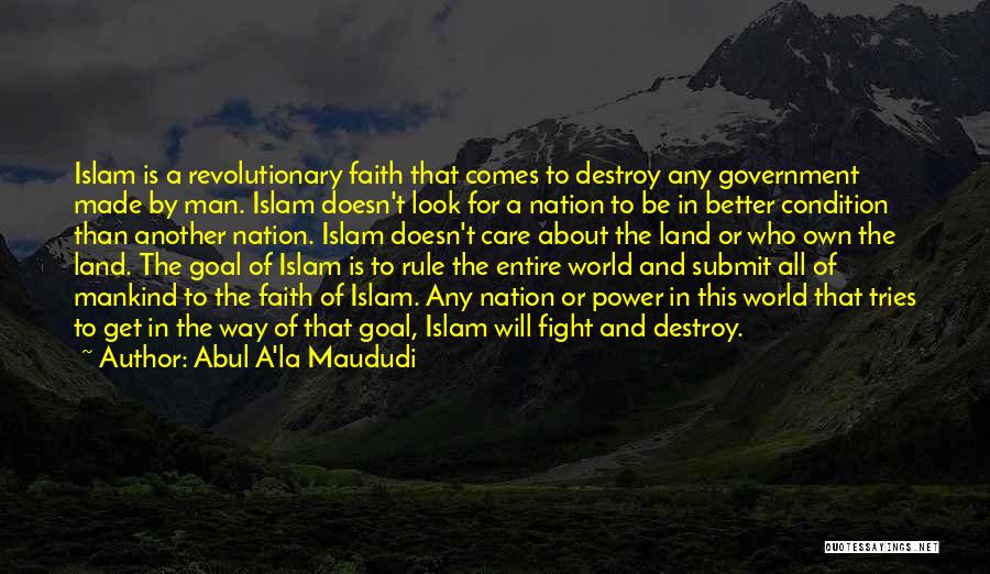 Abul A'la Maududi Quotes: Islam Is A Revolutionary Faith That Comes To Destroy Any Government Made By Man. Islam Doesn't Look For A Nation