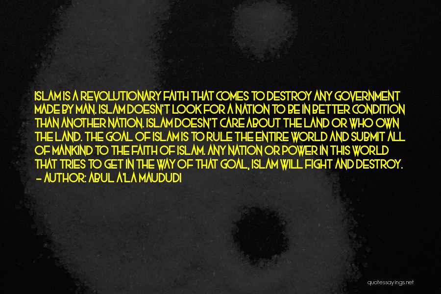 Abul A'la Maududi Quotes: Islam Is A Revolutionary Faith That Comes To Destroy Any Government Made By Man. Islam Doesn't Look For A Nation