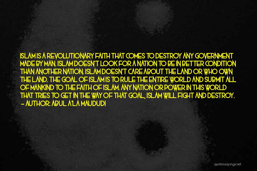Abul A'la Maududi Quotes: Islam Is A Revolutionary Faith That Comes To Destroy Any Government Made By Man. Islam Doesn't Look For A Nation