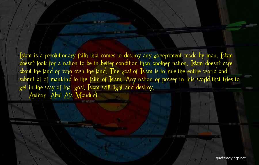 Abul A'la Maududi Quotes: Islam Is A Revolutionary Faith That Comes To Destroy Any Government Made By Man. Islam Doesn't Look For A Nation