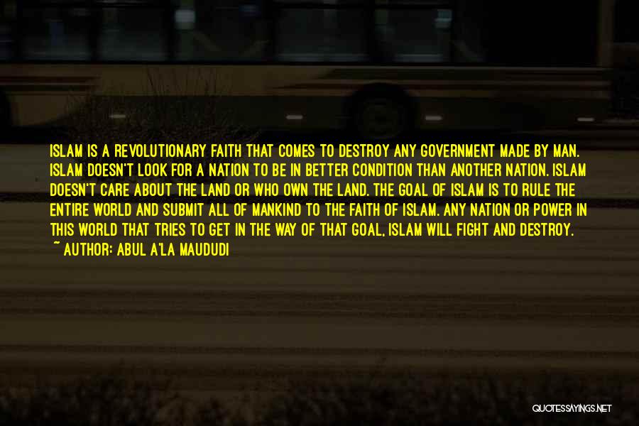 Abul A'la Maududi Quotes: Islam Is A Revolutionary Faith That Comes To Destroy Any Government Made By Man. Islam Doesn't Look For A Nation