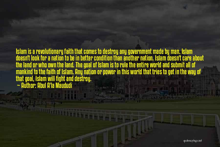 Abul A'la Maududi Quotes: Islam Is A Revolutionary Faith That Comes To Destroy Any Government Made By Man. Islam Doesn't Look For A Nation