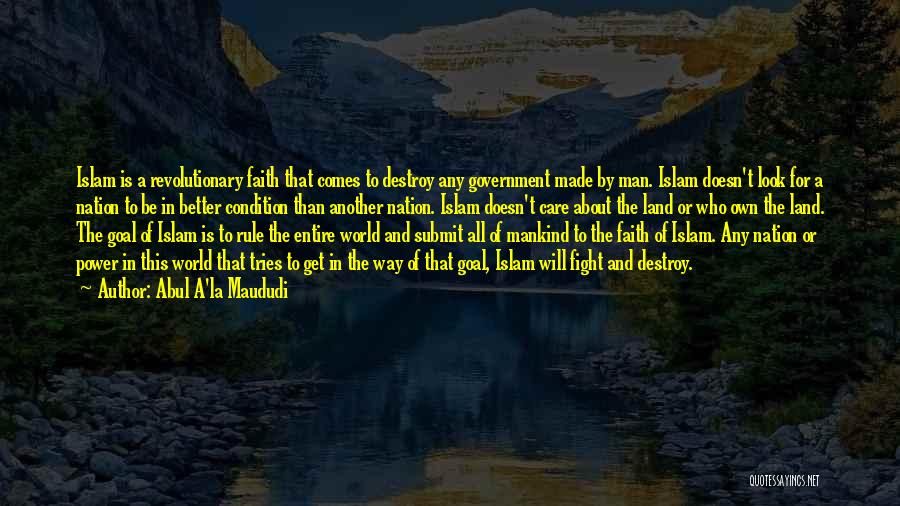 Abul A'la Maududi Quotes: Islam Is A Revolutionary Faith That Comes To Destroy Any Government Made By Man. Islam Doesn't Look For A Nation