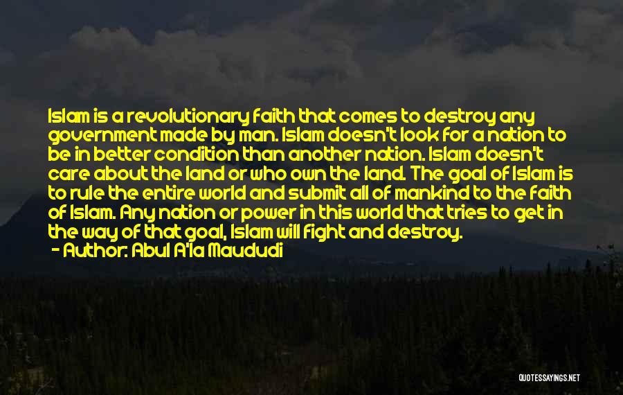 Abul A'la Maududi Quotes: Islam Is A Revolutionary Faith That Comes To Destroy Any Government Made By Man. Islam Doesn't Look For A Nation