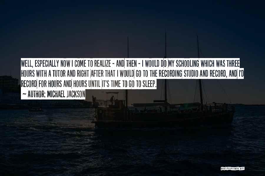 Michael Jackson Quotes: Well, Especially Now I Come To Realize - And Then - I Would Do My Schooling Which Was Three Hours