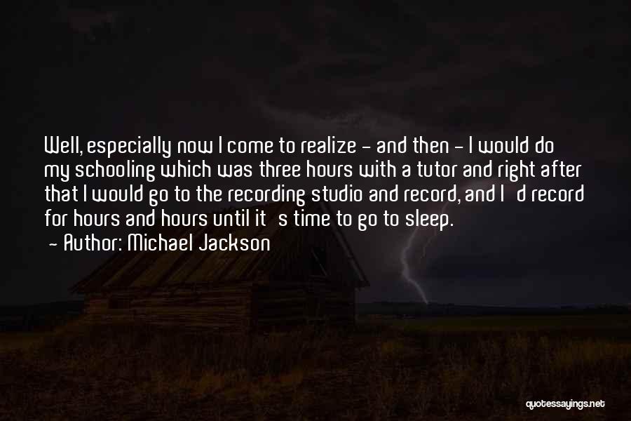 Michael Jackson Quotes: Well, Especially Now I Come To Realize - And Then - I Would Do My Schooling Which Was Three Hours