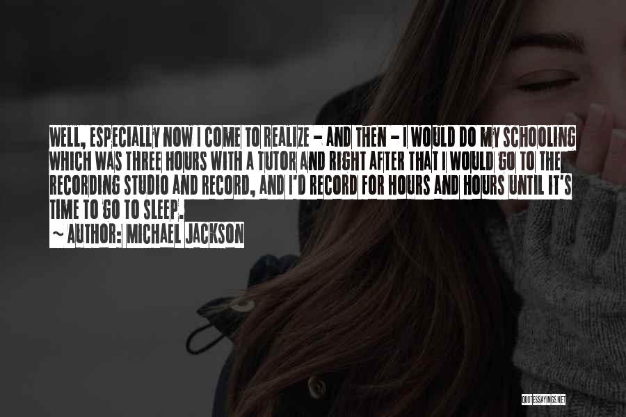 Michael Jackson Quotes: Well, Especially Now I Come To Realize - And Then - I Would Do My Schooling Which Was Three Hours