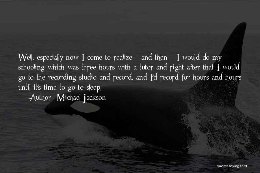Michael Jackson Quotes: Well, Especially Now I Come To Realize - And Then - I Would Do My Schooling Which Was Three Hours