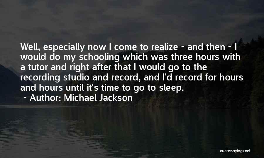 Michael Jackson Quotes: Well, Especially Now I Come To Realize - And Then - I Would Do My Schooling Which Was Three Hours