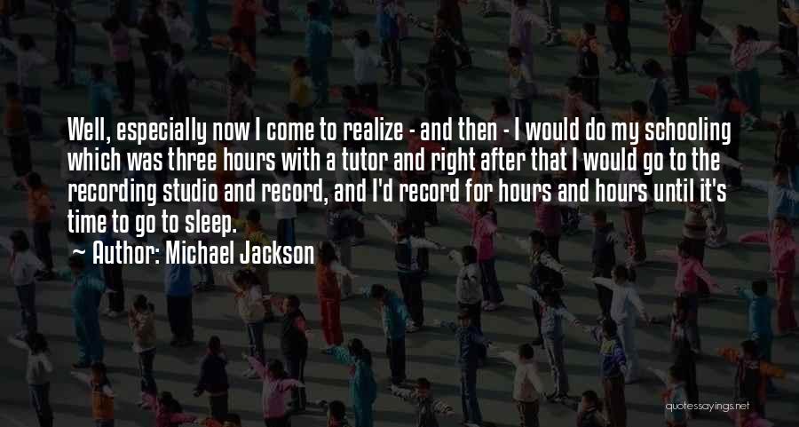 Michael Jackson Quotes: Well, Especially Now I Come To Realize - And Then - I Would Do My Schooling Which Was Three Hours