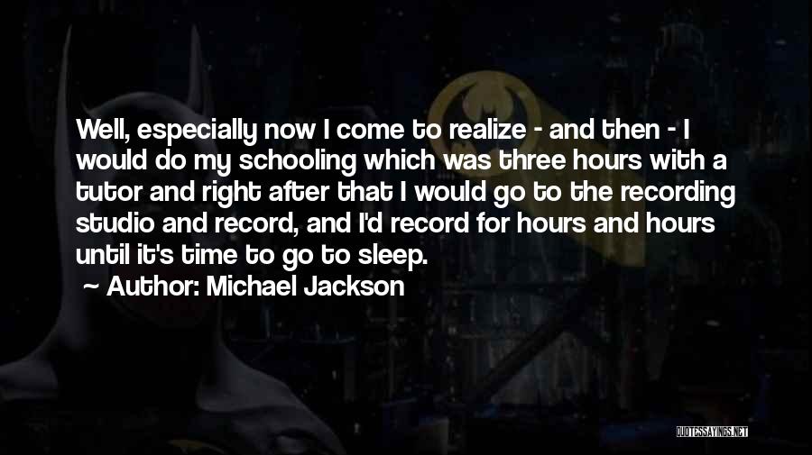 Michael Jackson Quotes: Well, Especially Now I Come To Realize - And Then - I Would Do My Schooling Which Was Three Hours