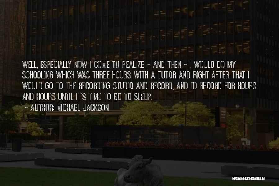 Michael Jackson Quotes: Well, Especially Now I Come To Realize - And Then - I Would Do My Schooling Which Was Three Hours