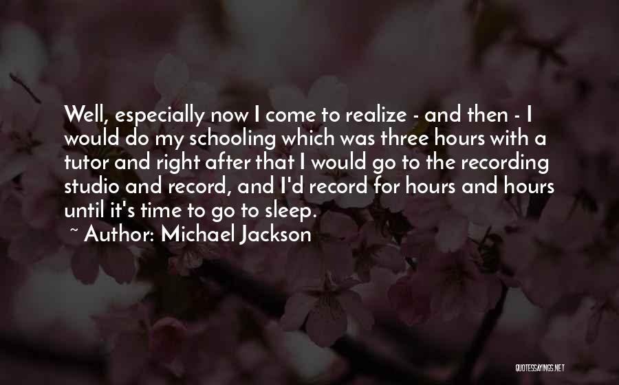 Michael Jackson Quotes: Well, Especially Now I Come To Realize - And Then - I Would Do My Schooling Which Was Three Hours