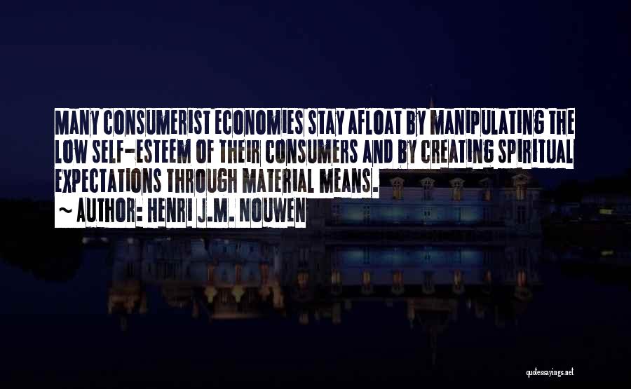 Henri J.M. Nouwen Quotes: Many Consumerist Economies Stay Afloat By Manipulating The Low Self-esteem Of Their Consumers And By Creating Spiritual Expectations Through Material