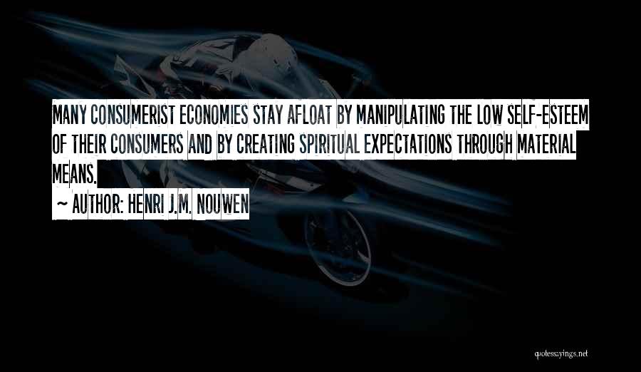 Henri J.M. Nouwen Quotes: Many Consumerist Economies Stay Afloat By Manipulating The Low Self-esteem Of Their Consumers And By Creating Spiritual Expectations Through Material