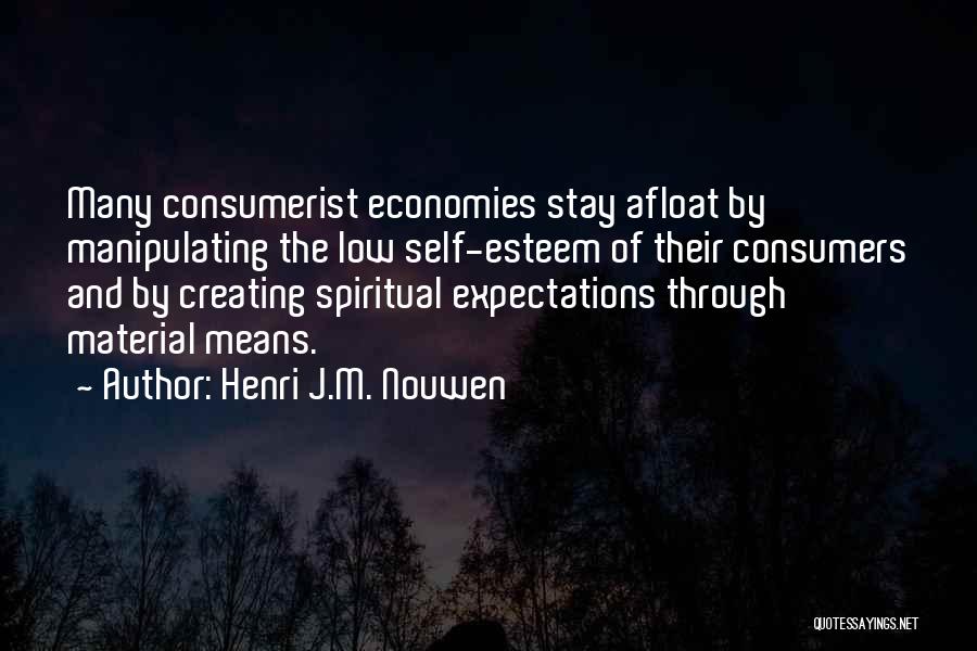 Henri J.M. Nouwen Quotes: Many Consumerist Economies Stay Afloat By Manipulating The Low Self-esteem Of Their Consumers And By Creating Spiritual Expectations Through Material