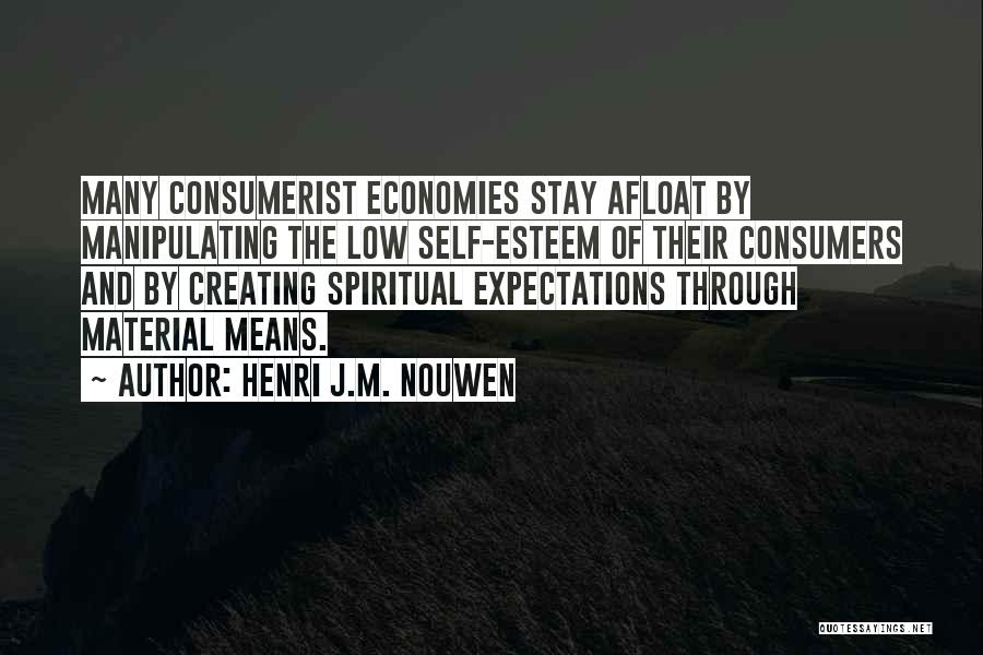 Henri J.M. Nouwen Quotes: Many Consumerist Economies Stay Afloat By Manipulating The Low Self-esteem Of Their Consumers And By Creating Spiritual Expectations Through Material